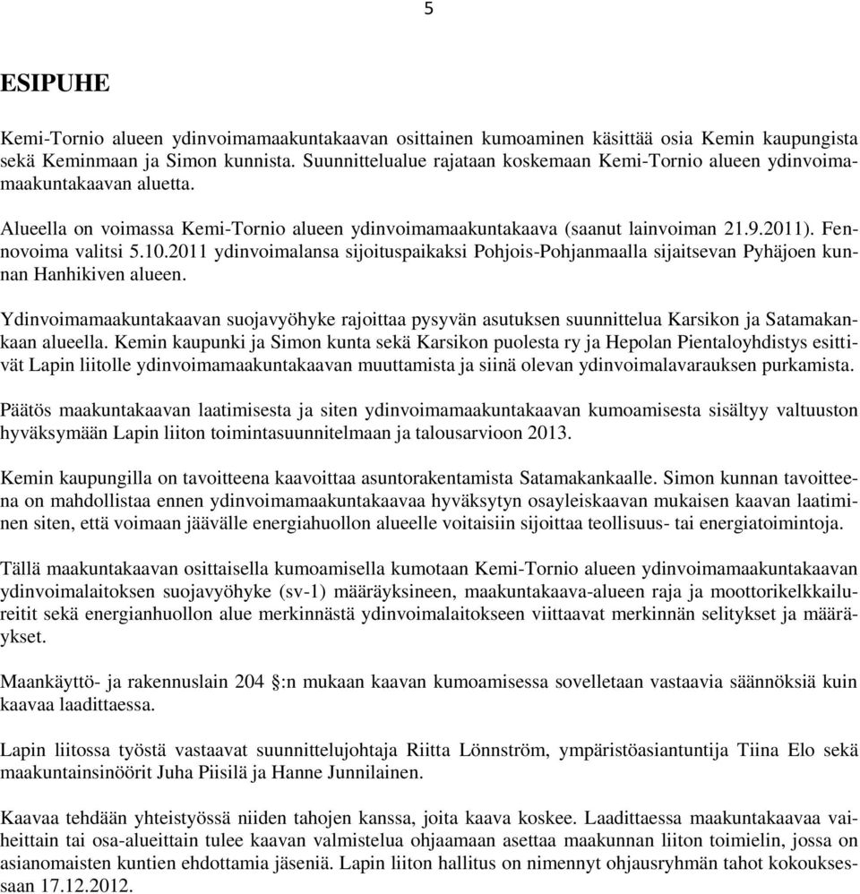 Fennovoima valitsi 5.10.2011 ydinvoimalansa sijoituspaikaksi Pohjois-Pohjanmaalla sijaitsevan Pyhäjoen kunnan Hanhikiven alueen.