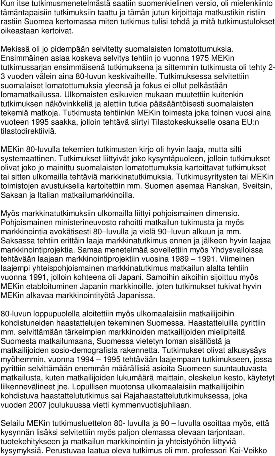 Ensimmäinen asiaa koskeva selvitys tehtiin jo vuonna 1975 MEKin tutkimussarjan ensimmäisenä tutkimuksena ja sittemmin tutkimusta oli tehty 2-3 vuoden välein aina 80-luvun keskivaiheille.