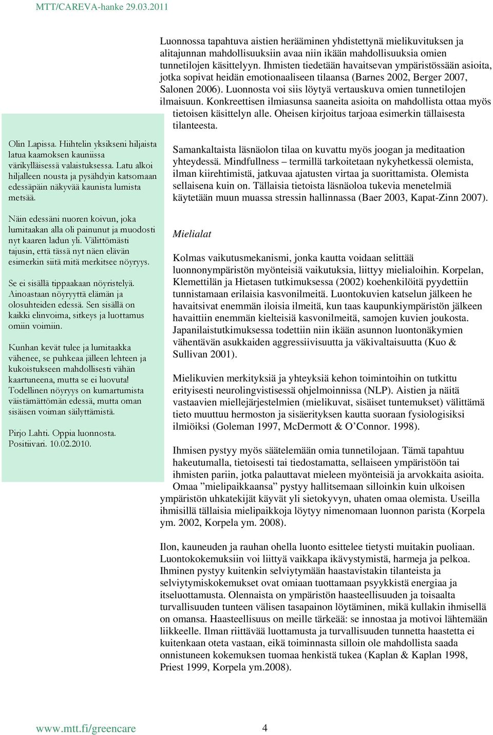 Luonnosta voi siis löytyä vertauskuva omien tunnetilojen ilmaisuun. Konkreettisen ilmiasunsa saaneita asioita on mahdollista ottaa myös tietoisen käsittelyn alle.