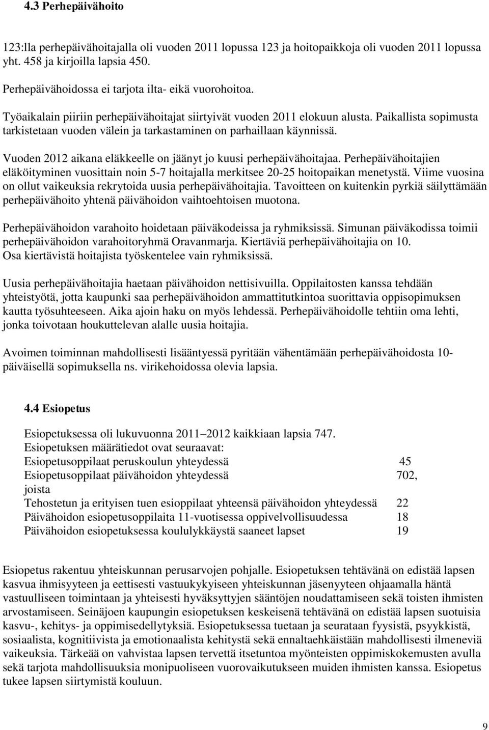 Paikallista sopimusta tarkistetaan vuoden välein ja tarkastaminen on parhaillaan käynnissä. Vuoden 2012 aikana eläkkeelle on jäänyt jo kuusi perhepäivähoitajaa.