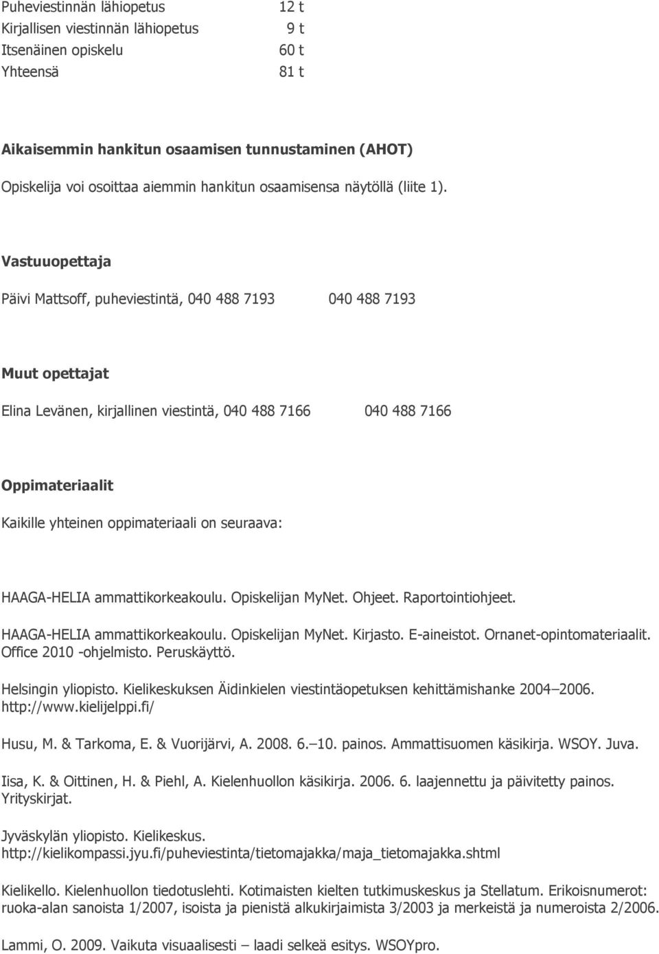Vastuuopettaja Päivi Mattsoff, puheviestintä, 040 488 7193 040 488 7193 Muut opettajat Elina Levänen, kirjallinen viestintä, 040 488 7166 040 488 7166 Kaikille yhteinen oppimateriaali on seuraava: