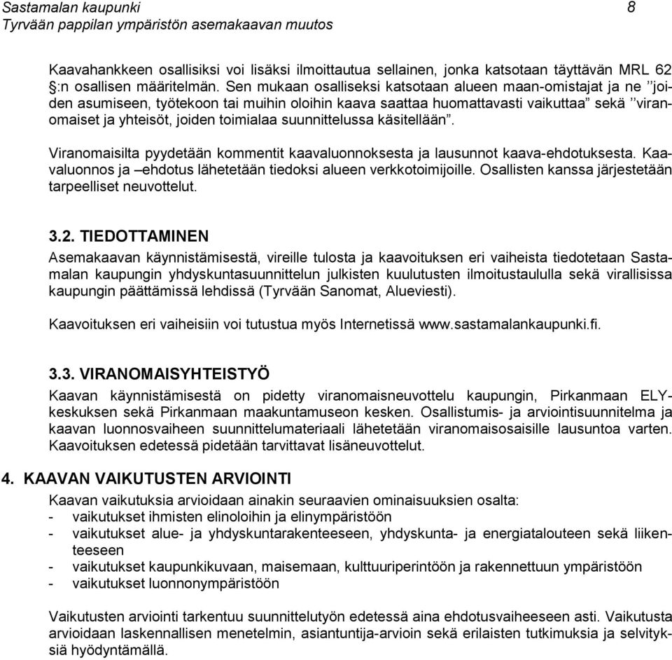 suunnittelussa käsitellään. Viranomaisilta pyydetään kommentit kaavaluonnoksesta ja lausunnot kaava-ehdotuksesta. Kaavaluonnos ja ehdotus lähetetään tiedoksi alueen verkkotoimijoille.