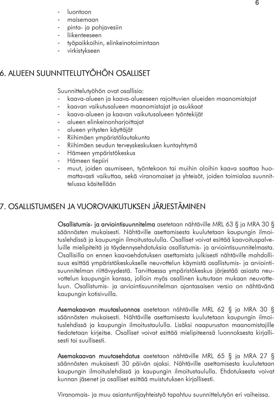 kaava-alueen ja kaavan vaikutusalueen työntekijät - alueen elinkeinonharjoittajat - alueen yritysten käyttäjät - Riihimäen ympäristölautakunta - Riihimäen seudun terveyskeskuksen kuntayhtymä - Hämeen