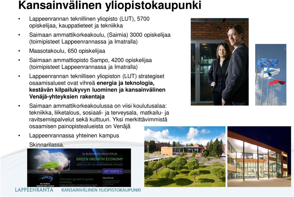 strategiset osaamisalueet ovat vihreä energia ja teknologia, kestävän kilpailukyvyn luominen ja kansainvälinen Venäjä-yhteyksien rakentaja Saimaan ammattikorkeakoulussa on viisi koulutusalaa: