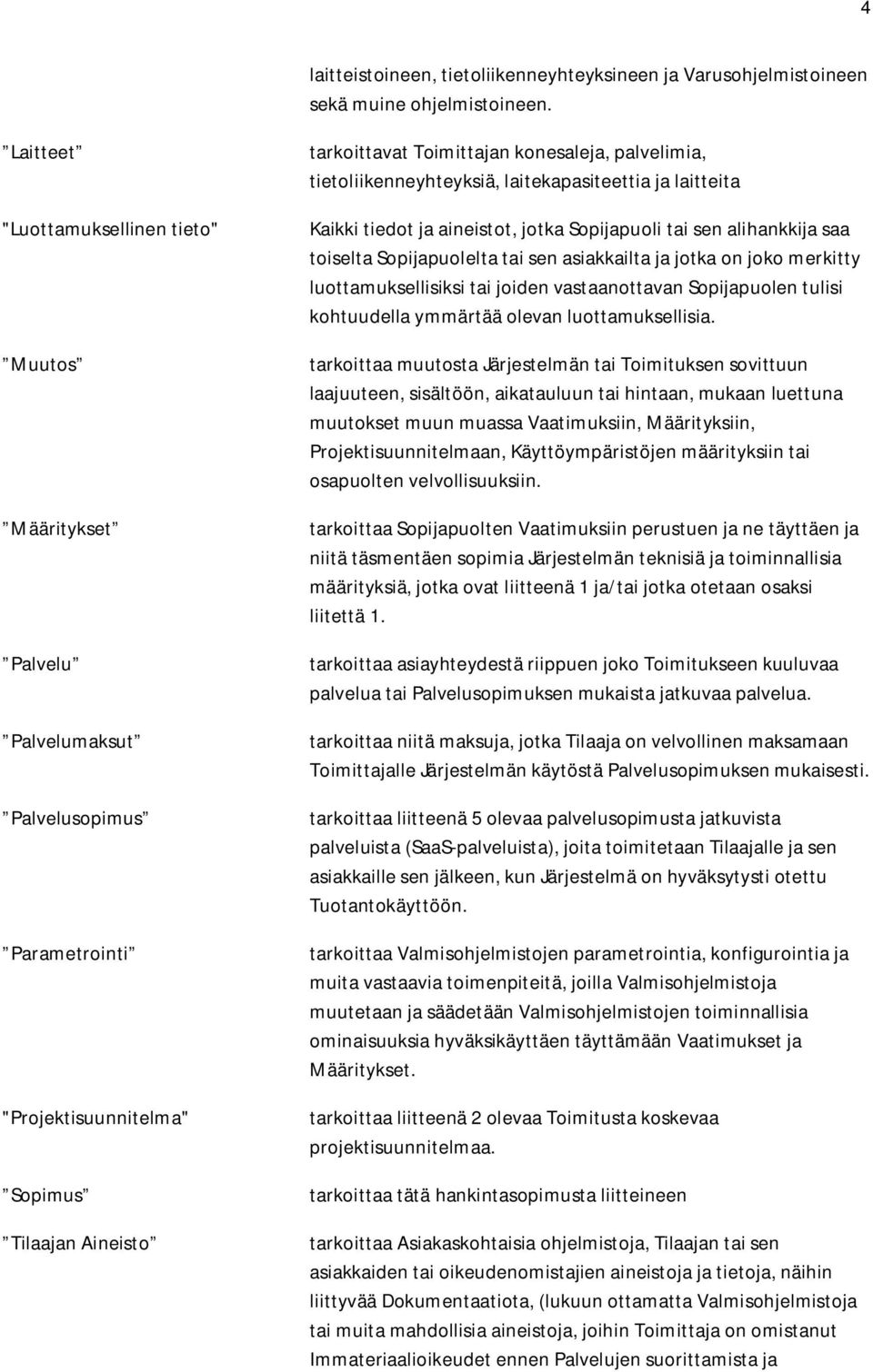 palvelimia, tietoliikenneyhteyksiä, laitekapasiteettia ja laitteita Kaikki tiedot ja aineistot, jotka Sopijapuoli tai sen alihankkija saa toiselta Sopijapuolelta tai sen asiakkailta ja jotka on joko