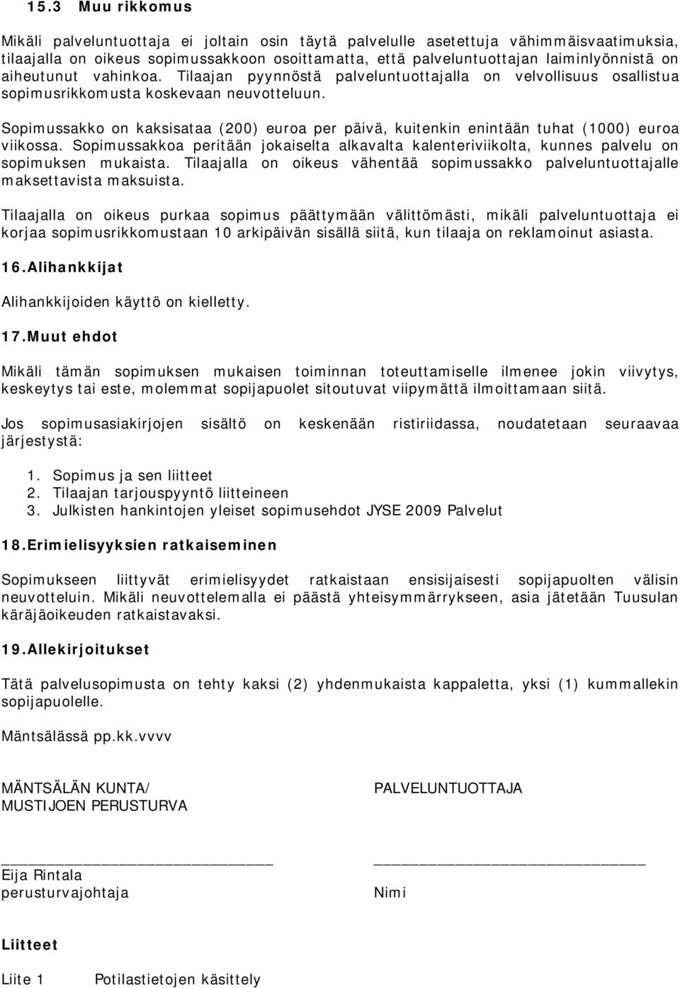 Sopimussakko on kaksisataa (200) euroa per päivä, kuitenkin enintään tuhat (1000) euroa viikossa. Sopimussakkoa peritään jokaiselta alkavalta kalenteriviikolta, kunnes palvelu on sopimuksen mukaista.