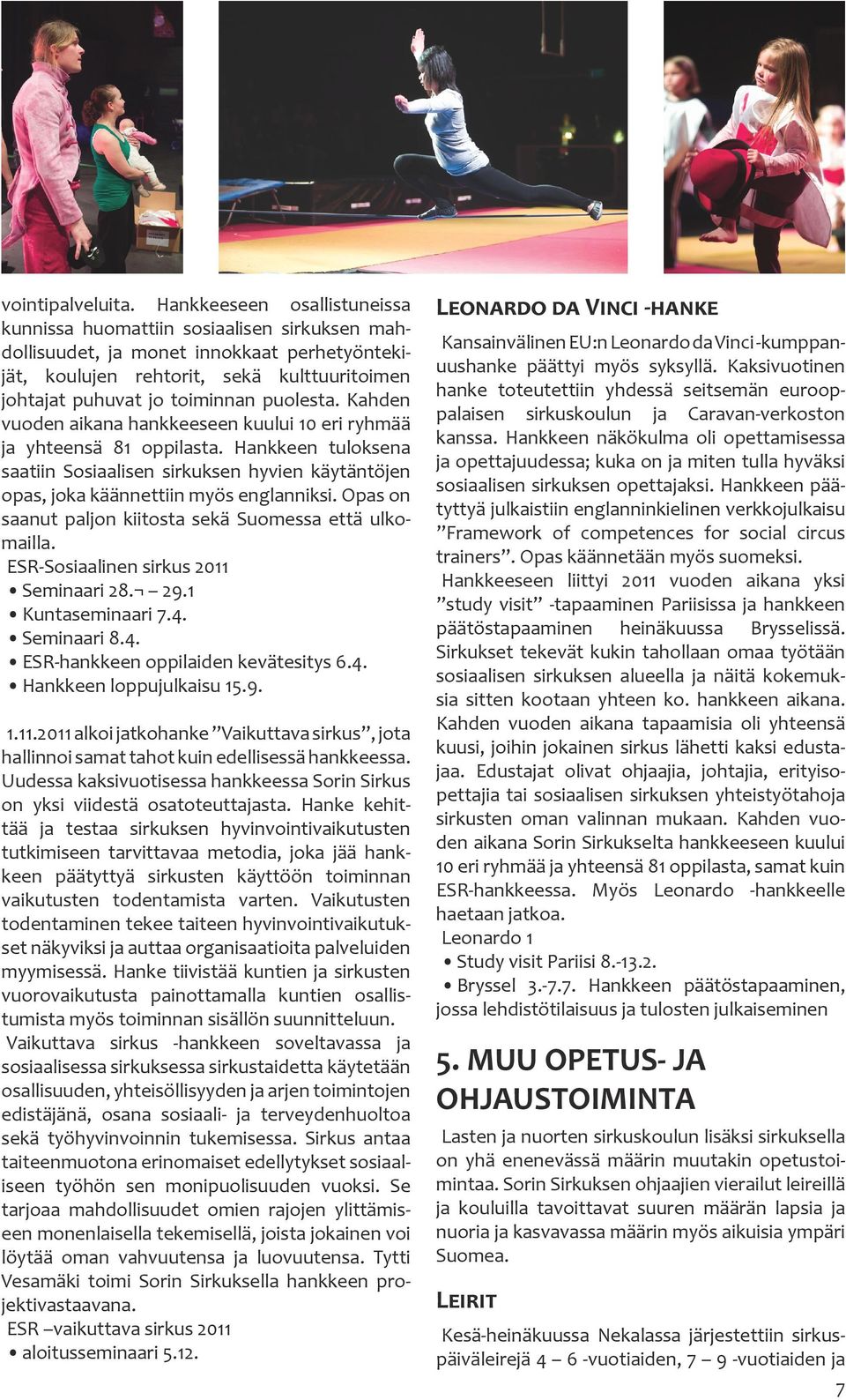 puolesta. Kahden vuoden aikana hankkeeseen kuului 10 eri ryhmää ja yhteensä 81 oppilasta. Hankkeen tuloksena saatiin Sosiaalisen sirkuksen hyvien käytäntöjen opas, joka käännettiin myös englanniksi.