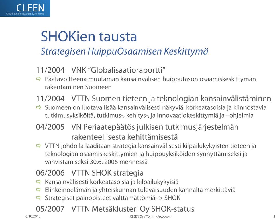 ohjelmia 04/2005 VN Periaatepäätös julkisen tutkimusjärjestelmän rakenteellisesta kehittämisestä VTTN johdolla laaditaan strategia kansainvälisesti kilpailukykyisten tieteen ja teknologian