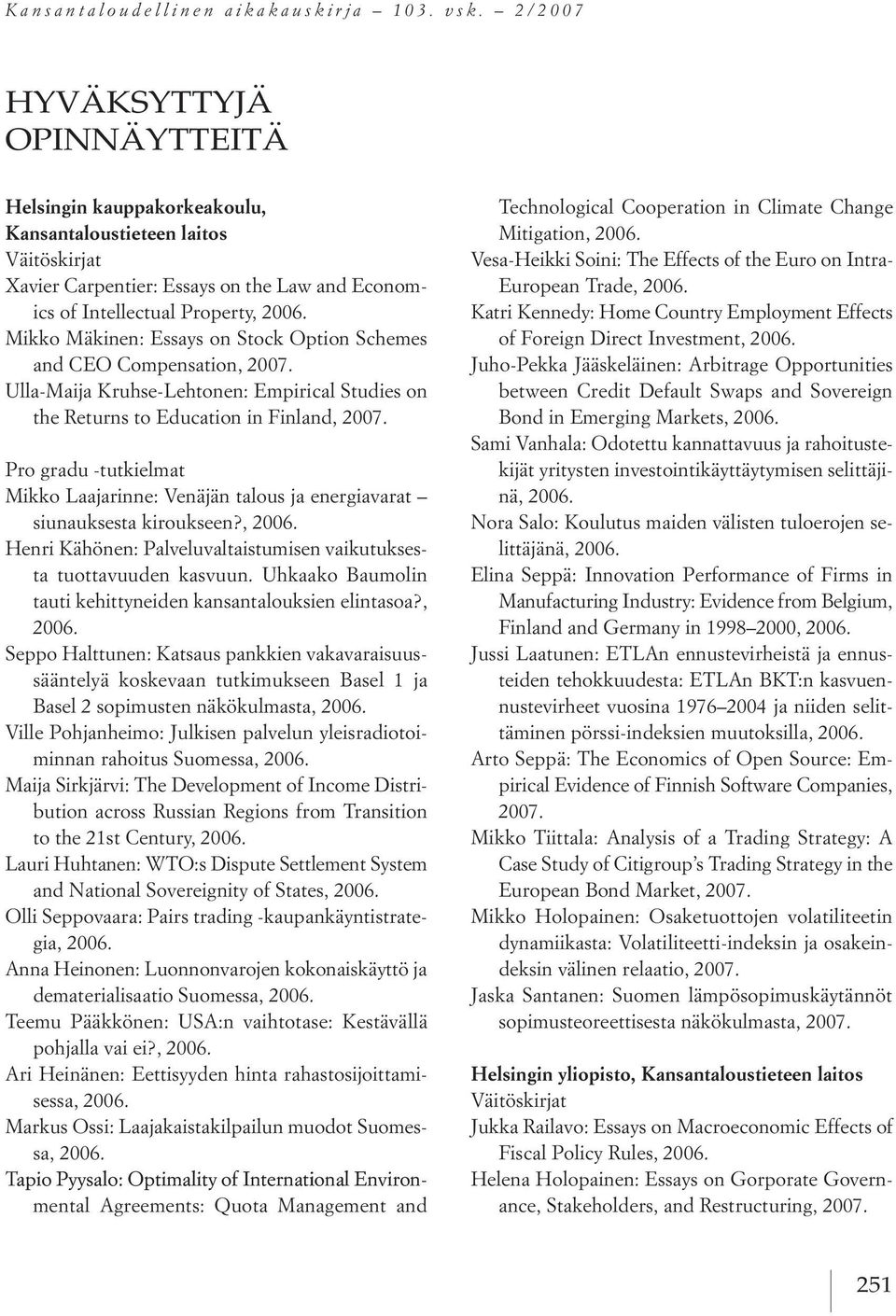 option schemes and Ceo Compensation, ulla Maija kruhse lehtonen: empirical studies on the returns to education in Finland, Mikko laajarinne: Venäjän talous ja energiavarat siunauksesta kiroukseen?