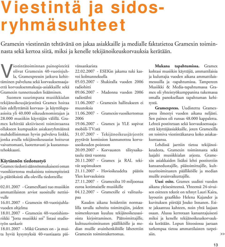 sää minen. Suomen suurimpana musiikki alan tekijänoikeusjärjestönä Gramex hoitaa lain edellyttämiä korvaus- ja käyttölupaasioita yli 40.000 oikeudenomistajan ja 28.000 musiikin käyttäjän välillä.