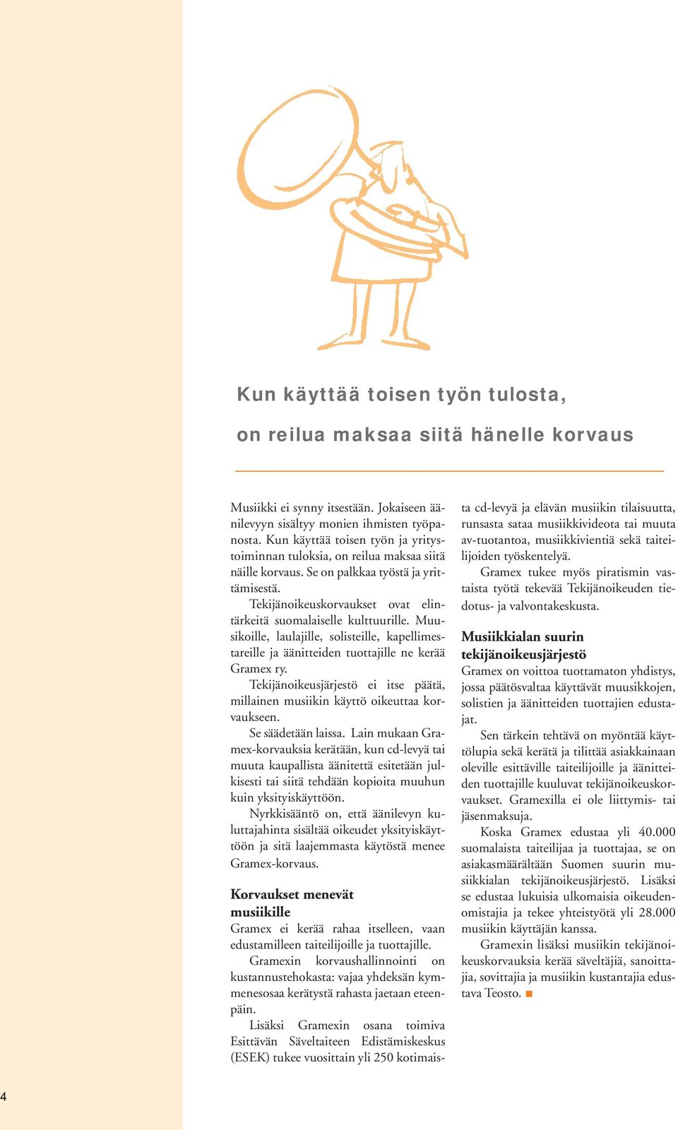 Muusikoille, laulajille, solisteille, kapellimestareille ja äänitteiden tuottajille ne kerää Gramex ry. Tekijänoikeusjärjestö ei itse päätä, millainen musiikin käyttö oikeuttaa korvaukseen.