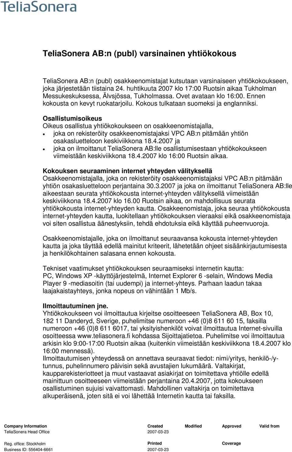 Osallistumisoikeus Oikeus osallistua yhtiökokoukseen on osakkeenomistajalla, joka on rekisteröity osakkeenomistajaksi VPC AB:n pitämään yhtiön osakasluetteloon keskiviikkona 18.4.