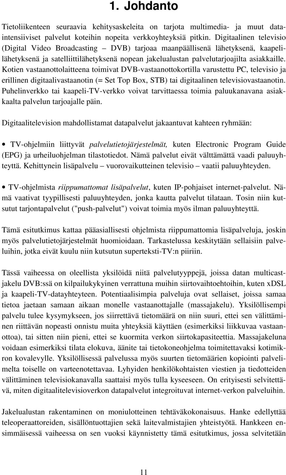 Kotien vastaanottolaitteena toimivat DVB-vastaanottokortilla varustettu PC, televisio ja erillinen digitaalivastaanotin (= Set Top Box, STB) tai digitaalinen televisiovastaanotin.