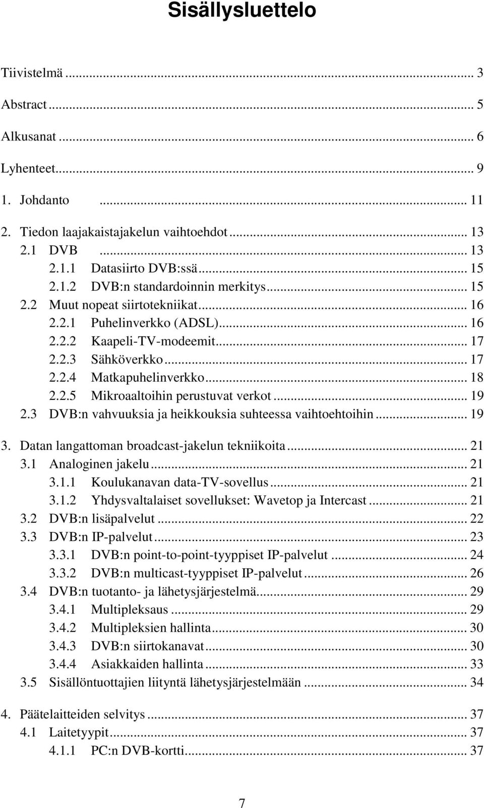 .. 19 2.3 DVB:n vahvuuksia ja heikkouksia suhteessa vaihtoehtoihin... 19 3. Datan langattoman broadcast-jakelun tekniikoita... 21 3.1 Analoginen jakelu... 21 3.1.1 Koulukanavan data-tv-sovellus... 21 3.1.2 Yhdysvaltalaiset sovellukset: Wavetop ja Intercast.