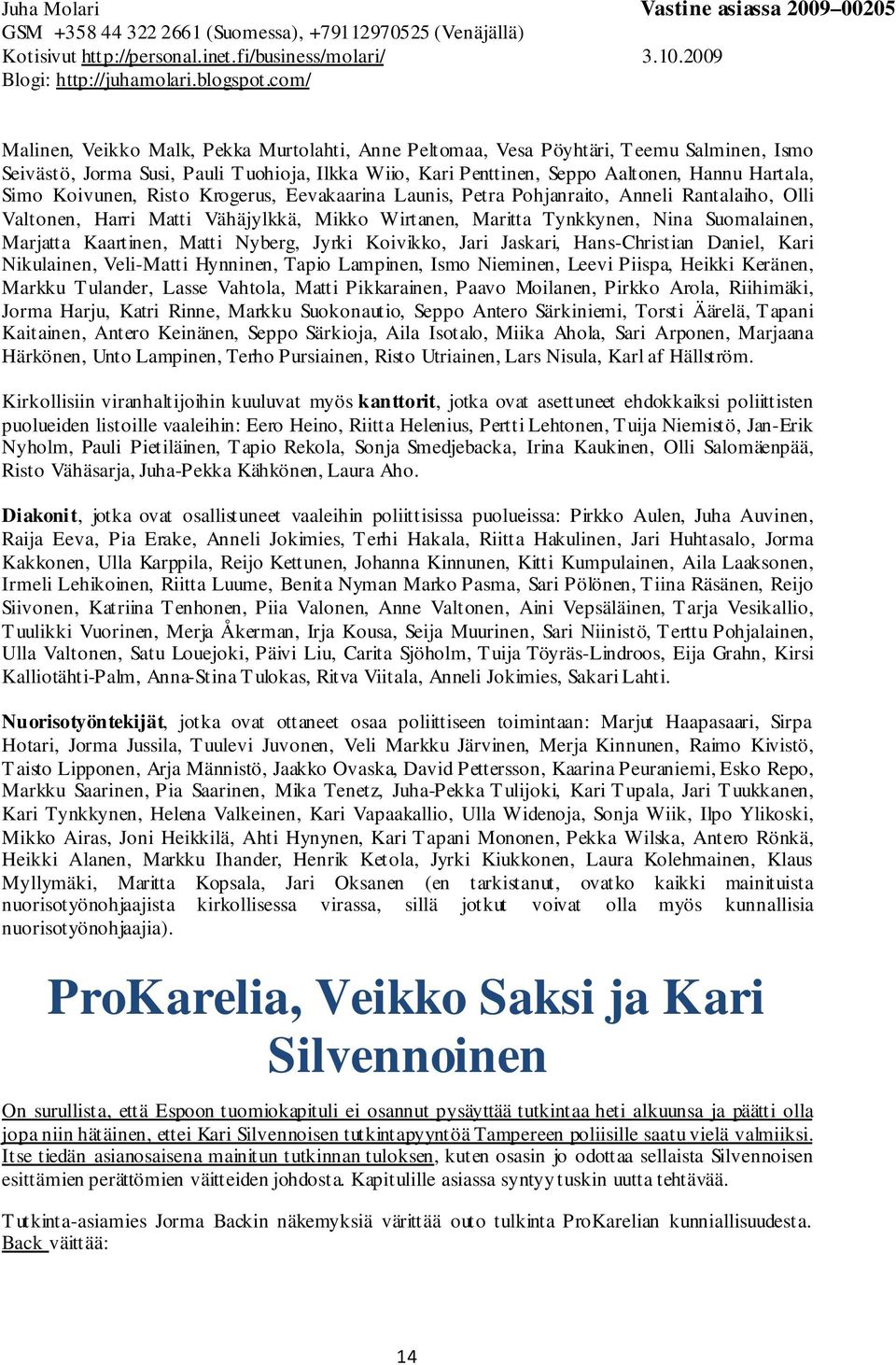 Matti Nyberg, Jyrki Koivikko, Jari Jaskari, Hans-Christian Daniel, Kari Nikulainen, Veli-Matti Hynninen, Tapio Lampinen, Ismo Nieminen, Leevi Piispa, Heikki Keränen, Markku Tulander, Lasse Vahtola,