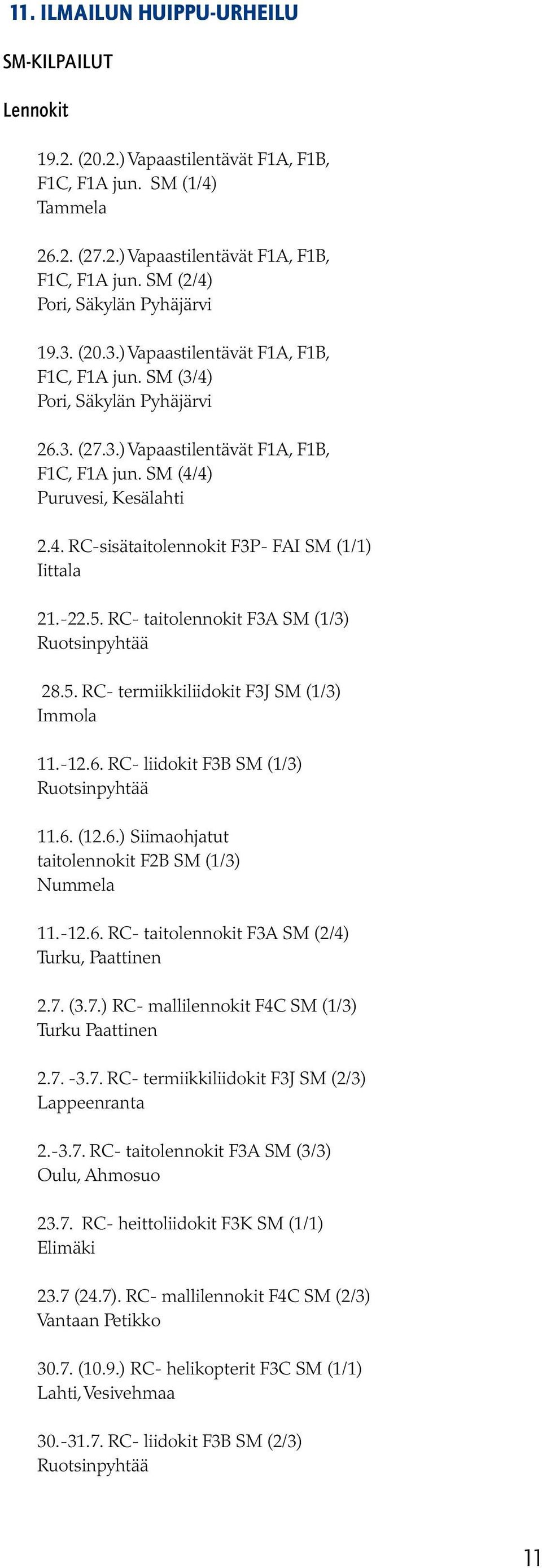 -22.5. RC- taitolennokit F3A SM (1/3) Ruotsinpyhtää 28.5. RC- termiikkiliidokit F3J SM (1/3) Immola 11.-12.6. RC- liidokit F3B SM (1/3) Ruotsinpyhtää 11.6. (12.6.) Siimaohjatut taitolennokit F2B SM (1/3) Nummela 11.