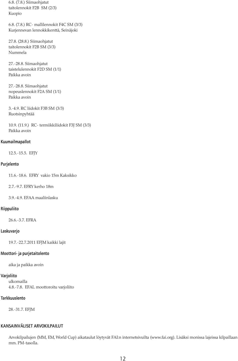 RC liidokit F3B SM (3/3) Ruotsinpyhtää 10.9. (11.9.) RC- termiikkiliidokit F3J SM (3/3) Paikka avoin Kuumailmapallot 12.5.-15.5. EFJY Purjelento 11.6.-18.6. EFRY vakio 15m Kaksikko 2.7.