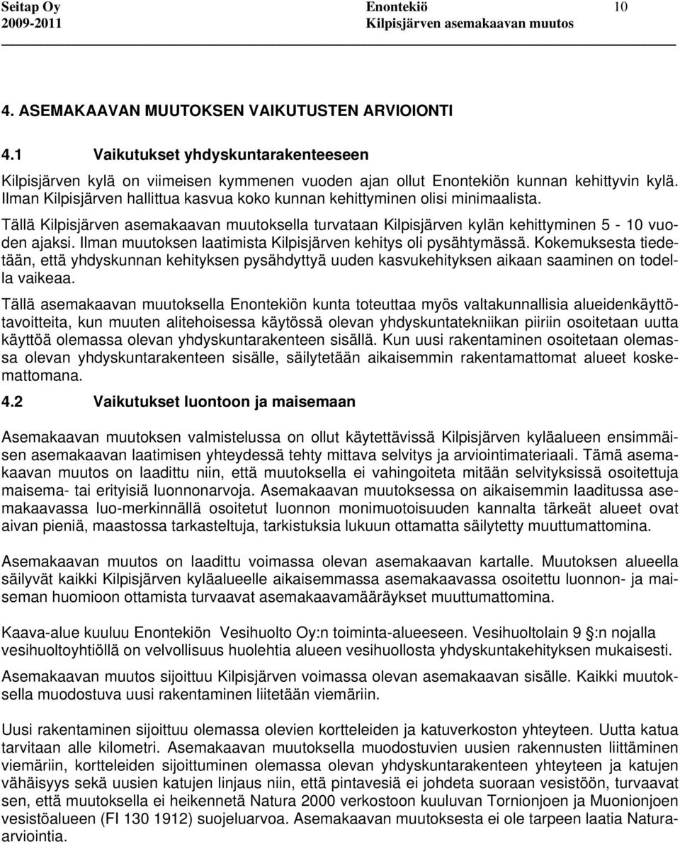 Ilman Kilpisjärven hallittua kasvua koko kunnan kehittyminen olisi minimaalista. Tällä Kilpisjärven asemakaavan muutoksella turvataan Kilpisjärven kylän kehittyminen 5-10 vuoden ajaksi.