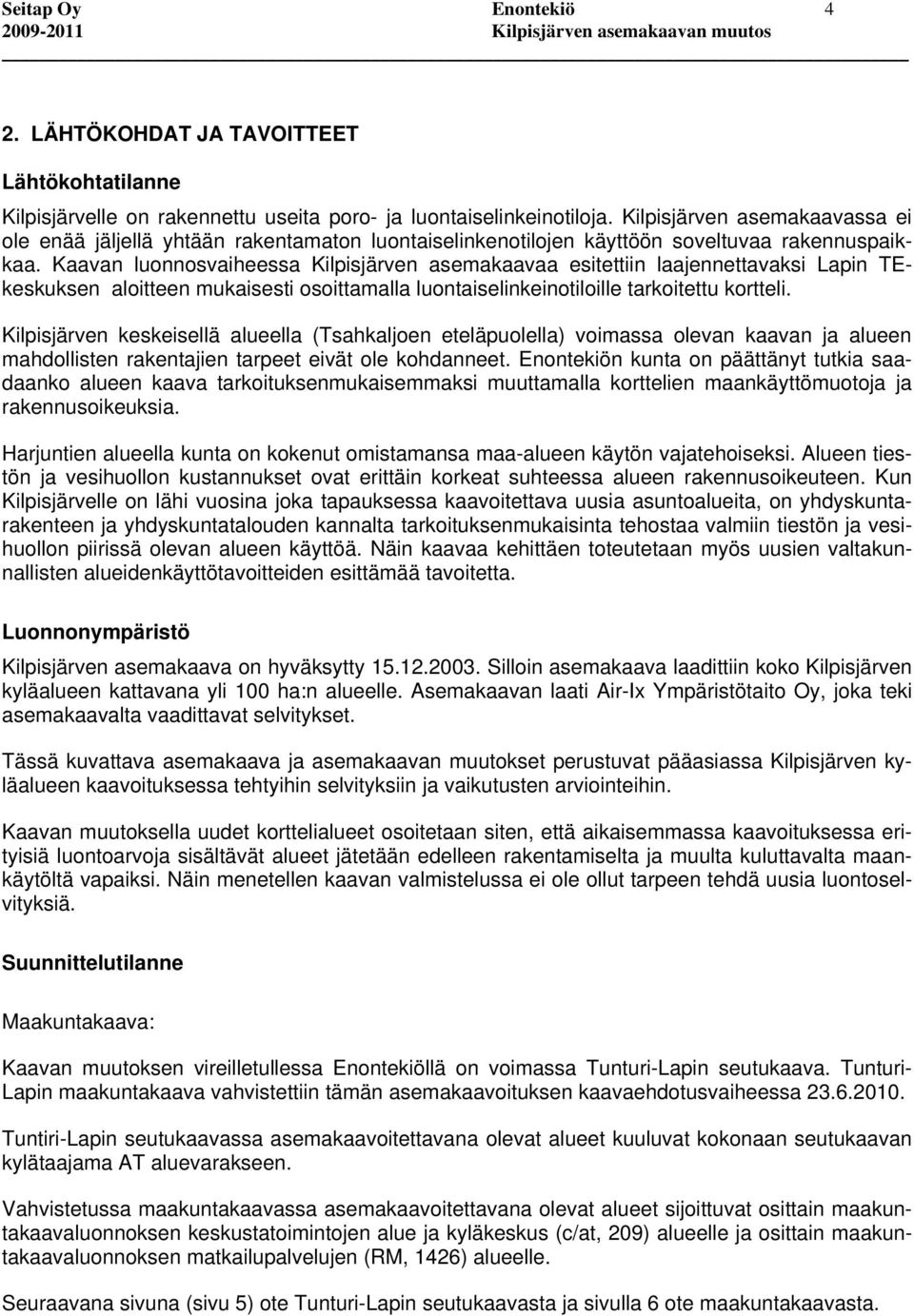 Kaavan luonnosvaiheessa Kilpisjärven asemakaavaa esitettiin laajennettavaksi Lapin TEkeskuksen aloitteen mukaisesti osoittamalla luontaiselinkeinotiloille tarkoitettu kortteli.