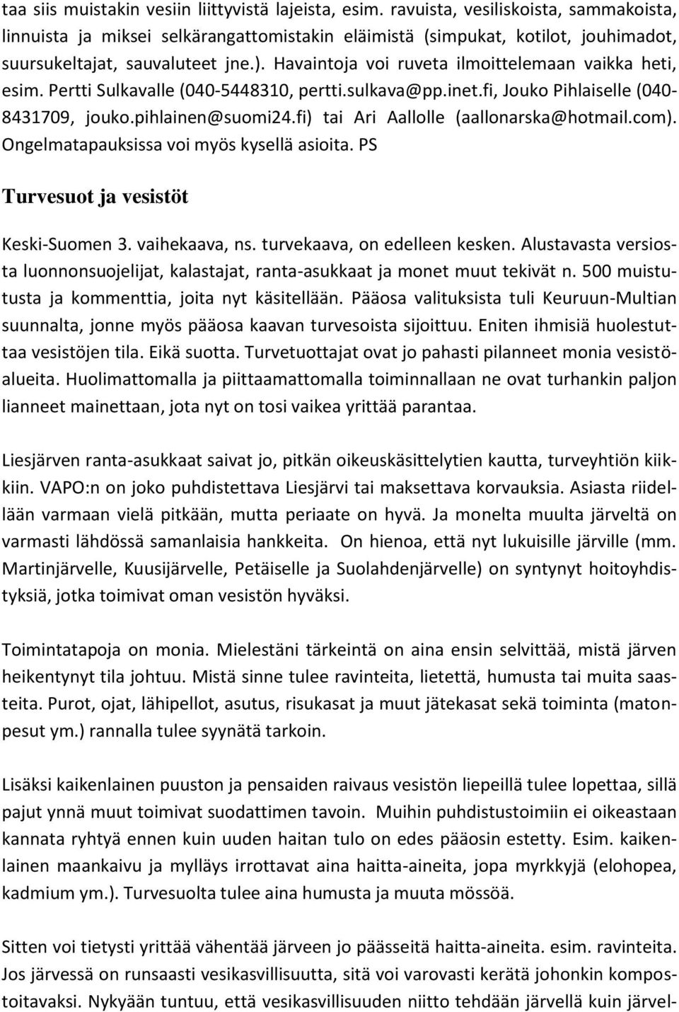 Havaintoja voi ruveta ilmoittelemaan vaikka heti, esim. Pertti Sulkavalle (040-5448310, pertti.sulkava@pp.inet.fi, Jouko Pihlaiselle (040-8431709, jouko.pihlainen@suomi24.