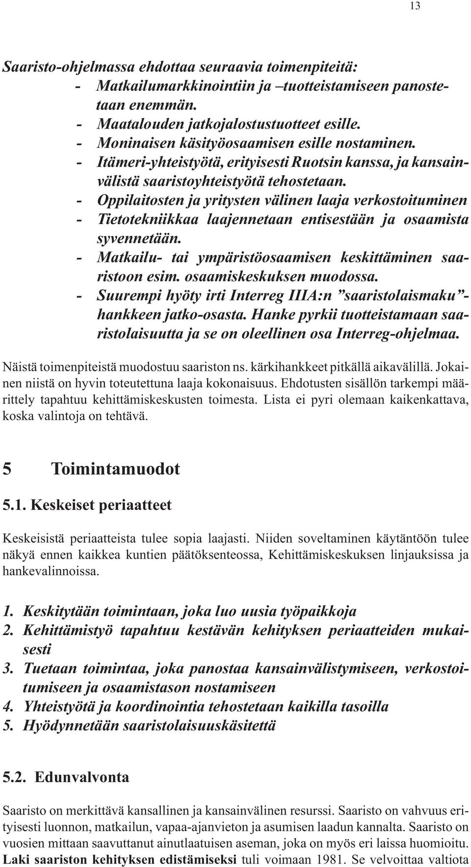 - Oppilaitosten ja yritysten välinen laaja verkostoituminen - Tietotekniikkaa laajennetaan entisestään ja osaamista syvennetään. - Matkailu- tai ympäristöosaamisen keskittäminen saaristoon esim.