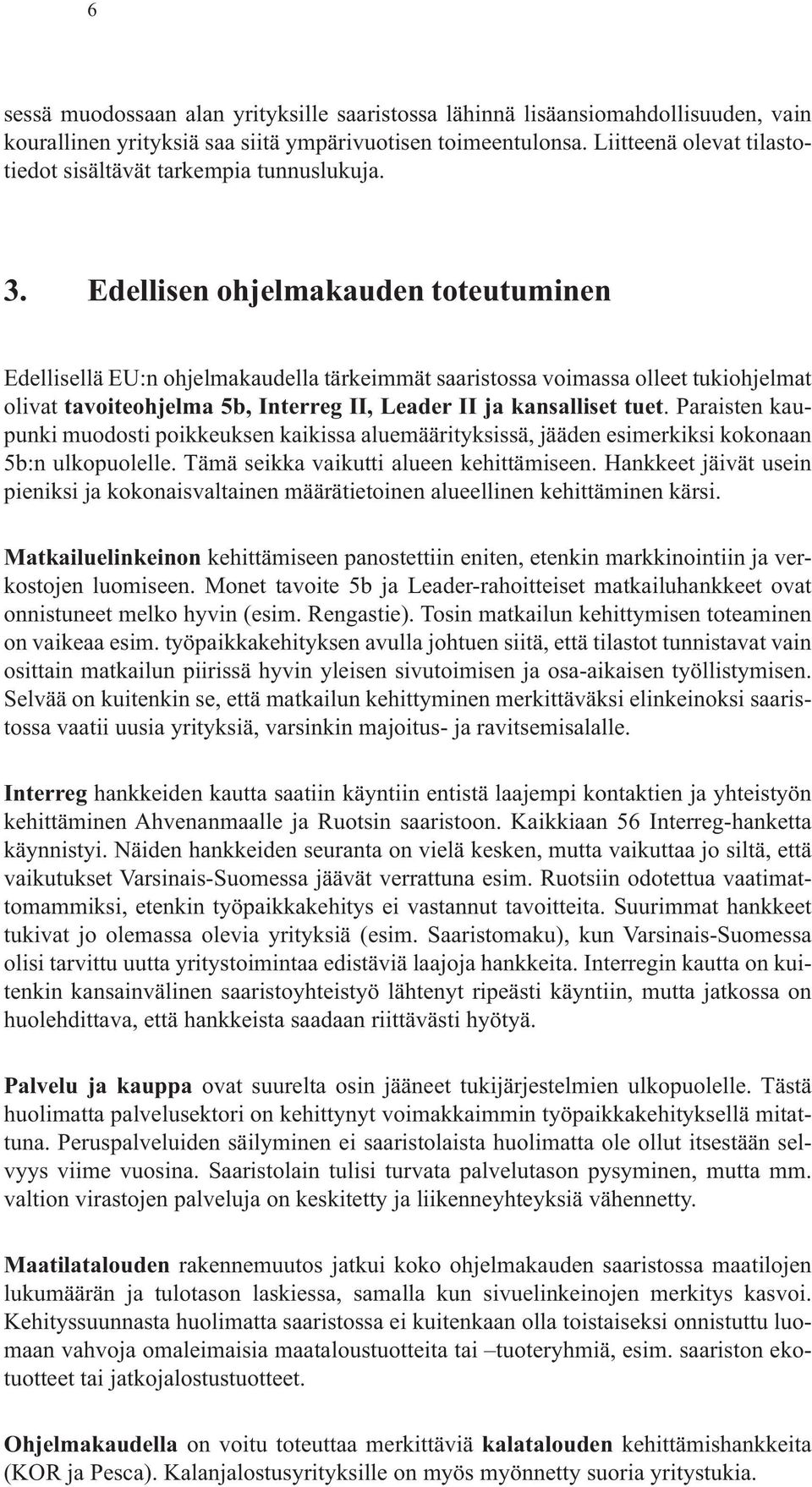 Edellisen ohjelmakauden toteutuminen Edellisellä EU:n ohjelmakaudella tärkeimmät saaristossa voimassa olleet tukiohjelmat olivat tavoiteohjelma 5b, Interreg II, Leader II ja kansalliset tuet.