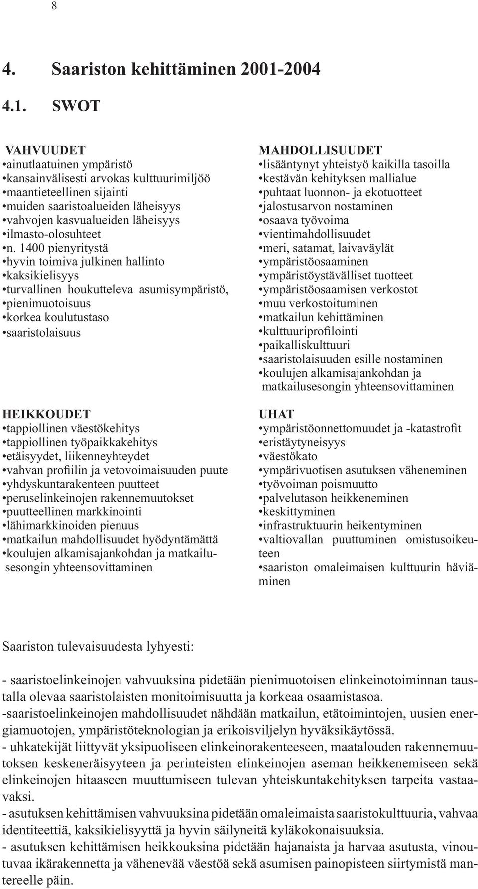 SWOT VAHVUUDET ainutlaatuinen ympäristö kansainvälisesti arvokas kulttuuri miljöö maantieteellinen sijainti muiden saaristoalueiden läheisyys vahvojen kasvualueiden läheisyys ilmasto-olosuhteet n.