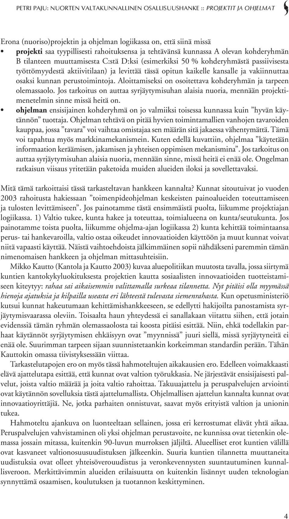 Aloittamiseksi on osoitettava kohderyhmän ja tarpeen olemassaolo. Jos tarkoitus on auttaa syrjäytymisuhan alaisia nuoria, mennään projektimenetelmin sinne missä heitä on.