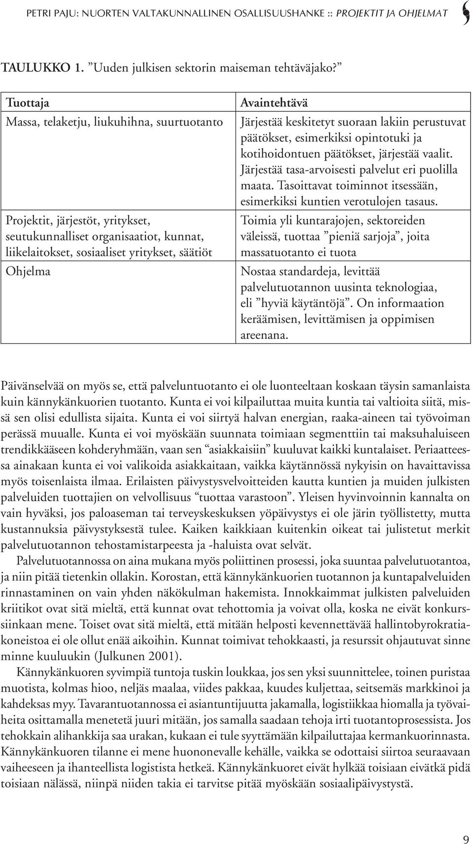 Järjestää keskitetyt suoraan lakiin perustuvat päätökset, esimerkiksi opintotuki ja kotihoidontuen päätökset, järjestää vaalit. Järjestää tasa-arvoisesti palvelut eri puolilla maata.