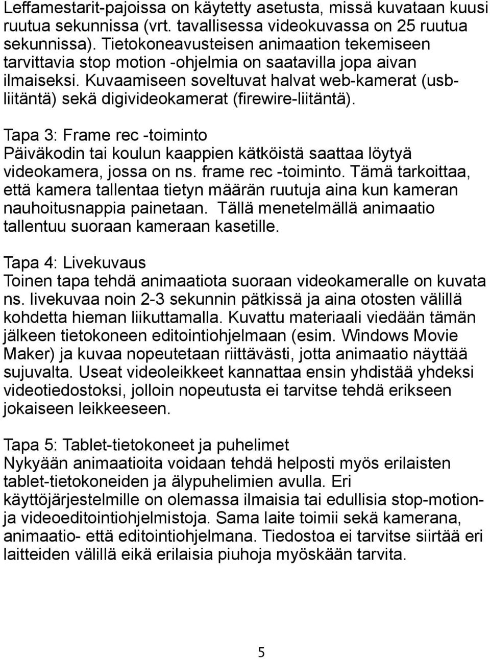 Kuvaamiseen soveltuvat halvat web-kamerat (usbliitäntä) sekä digivideokamerat (firewire-liitäntä).