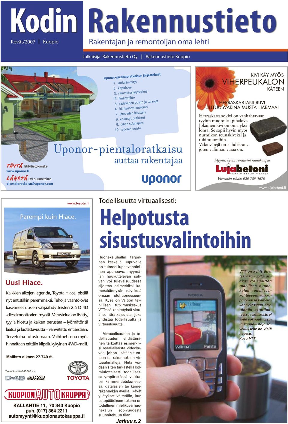 2007 :24:35 Huonekaluhallin tarjonnan keskellä uupuvalle on tulossa lupaavanoloinen apuneuvo: myymälän houkuttelevan sohvan voi tulevaisuudessa sijoittaa esimerkiksi kamerakännykän näytössä omaan