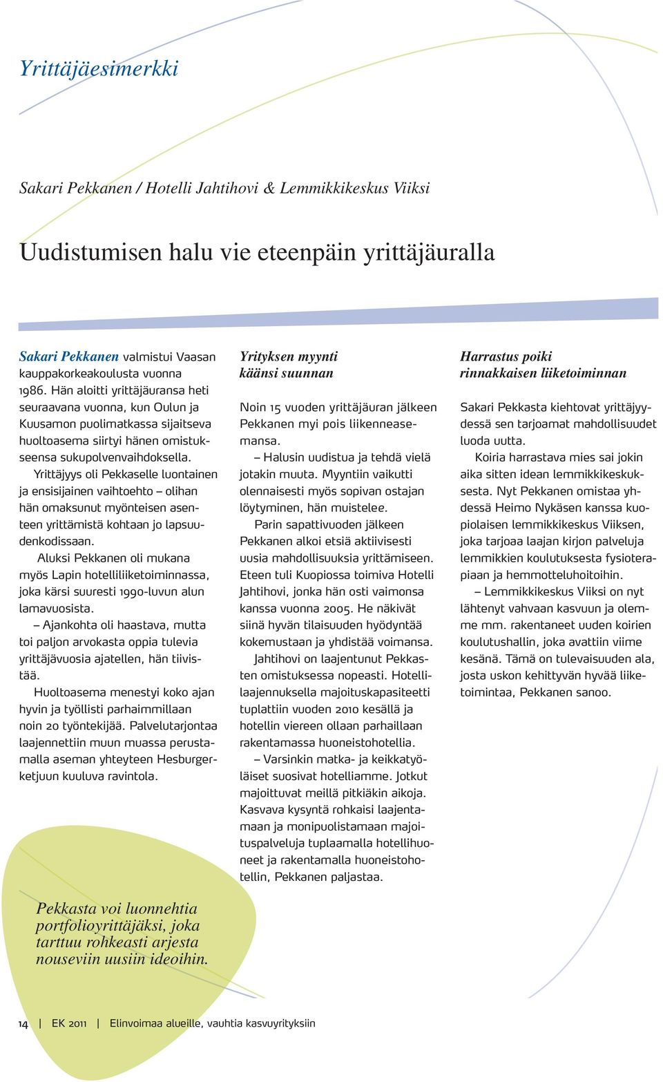 Yrittäjyys oli Pekkaselle luontainen ja ensisijainen vaihtoehto olihan hän omaksunut myönteisen asenteen yrittämistä kohtaan jo lapsuudenkodissaan.