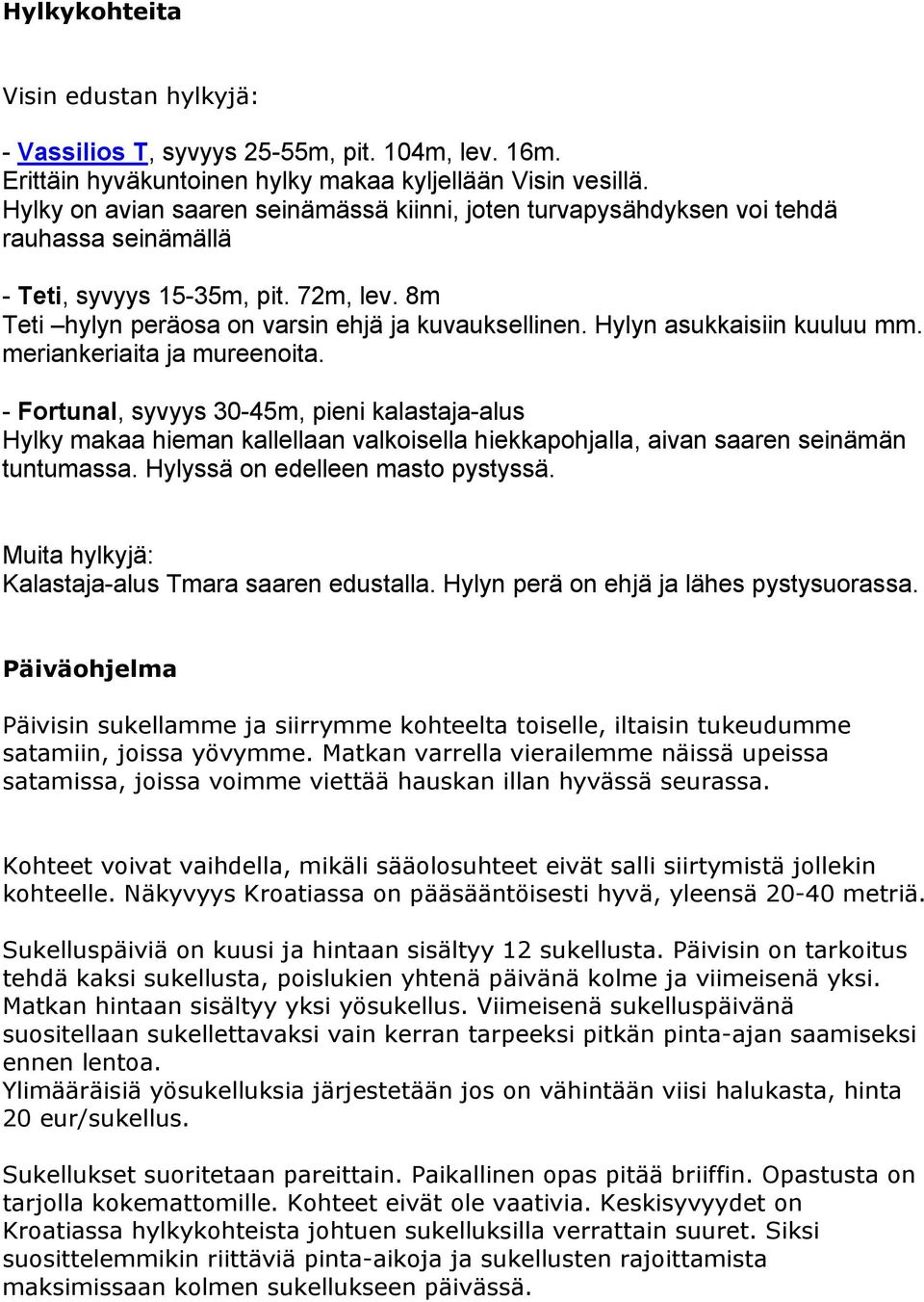 Hylyn asukkaisiin kuuluu mm. meriankeriaita ja mureenoita. - Fortunal, syvyys 30-45m, pieni kalastaja-alus Hylky makaa hieman kallellaan valkoisella hiekkapohjalla, aivan saaren seinämän tuntumassa.