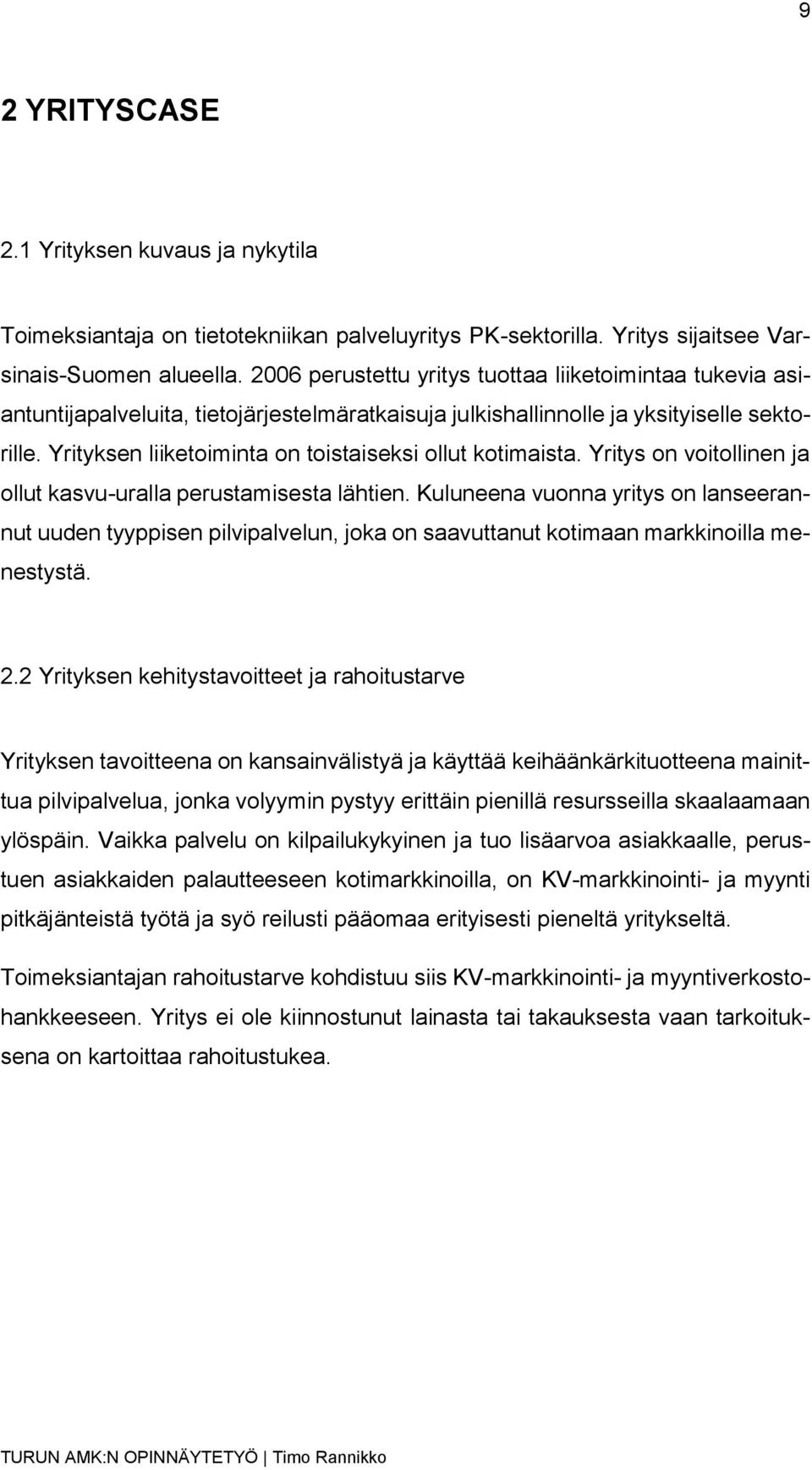 Yrityksen liiketoiminta on toistaiseksi ollut kotimaista. Yritys on voitollinen ja ollut kasvu-uralla perustamisesta lähtien.