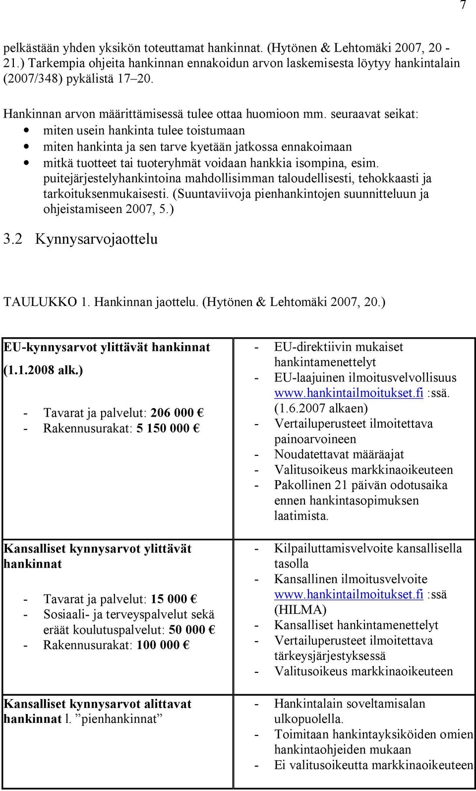 seuraavat seikat: miten usein hankinta tulee toistumaan miten hankinta ja sen tarve kyetään jatkossa ennakoimaan mitkä tuotteet tai tuoteryhmät voidaan hankkia isompina, esim.