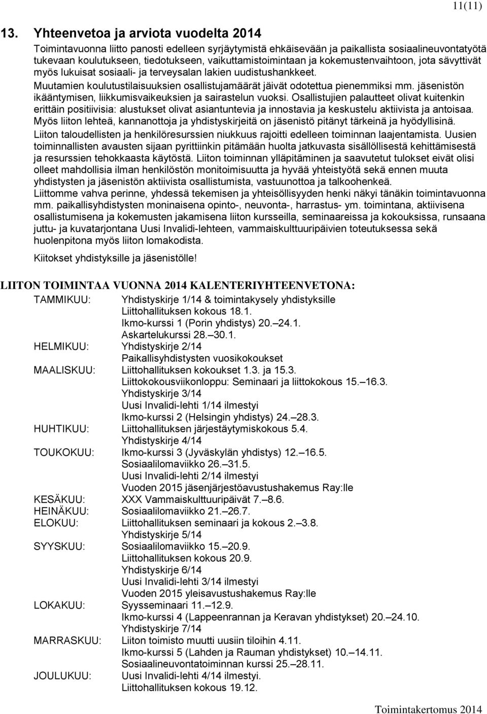 ja kokemustenvaihtoon, jota sävyttivät myös lukuisat sosiaali- ja terveysalan lakien uudistushankkeet. Muutamien koulutustilaisuuksien osallistujamäärät jäivät odotettua pienemmiksi mm.