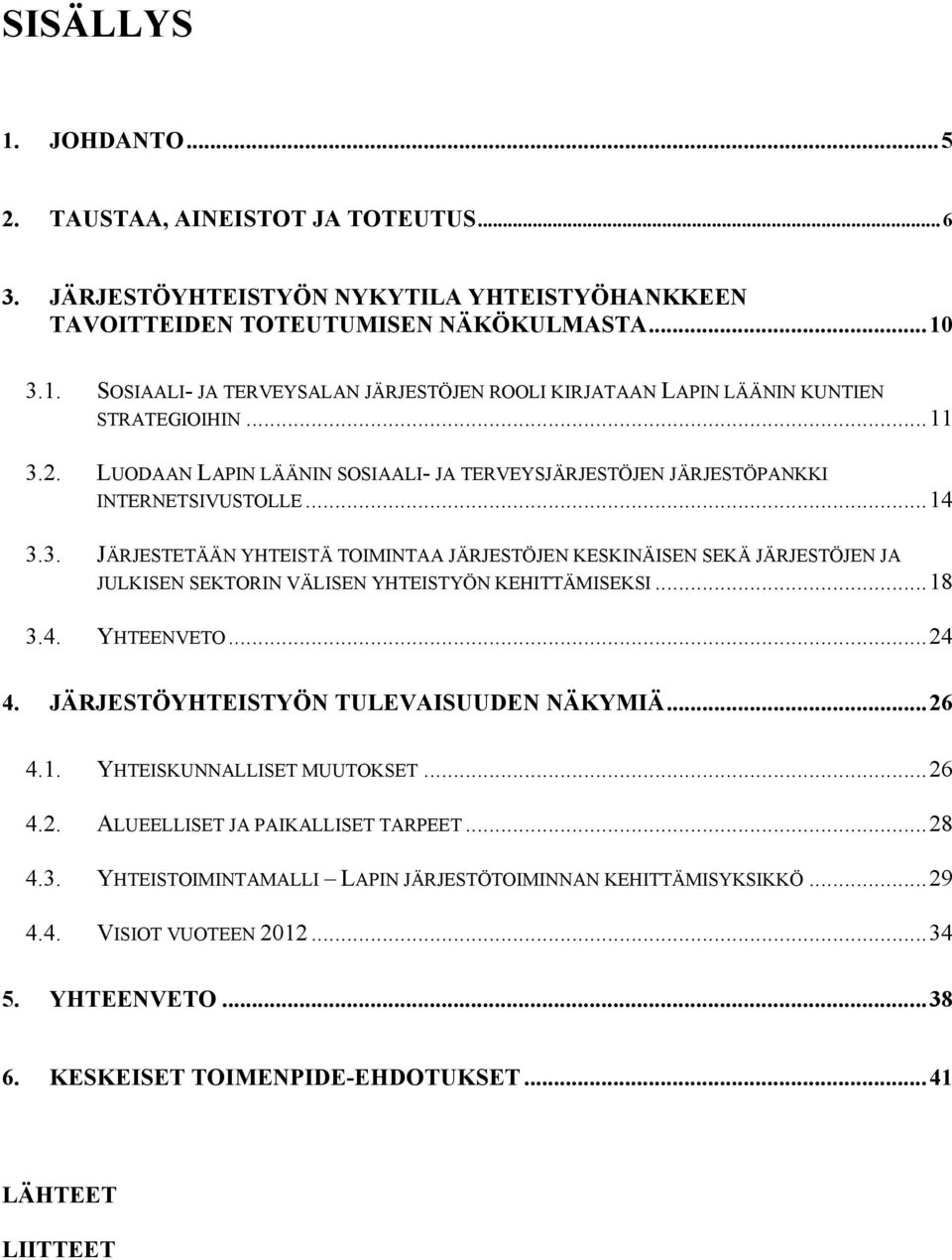 ..18 3.4. YHTEENVETO...24 4. JÄRJESTÖYHTEISTYÖN TULEVAISUUDEN NÄKYMIÄ...26 4.1. YHTEISKUNNALLISET MUUTOKSET...26 4.2. ALUEELLISET JA PAIKALLISET TARPEET...28 4.3. YHTEISTOIMINTAMALLI LAPIN JÄRJESTÖTOIMINNAN KEHITTÄMISYKSIKKÖ.