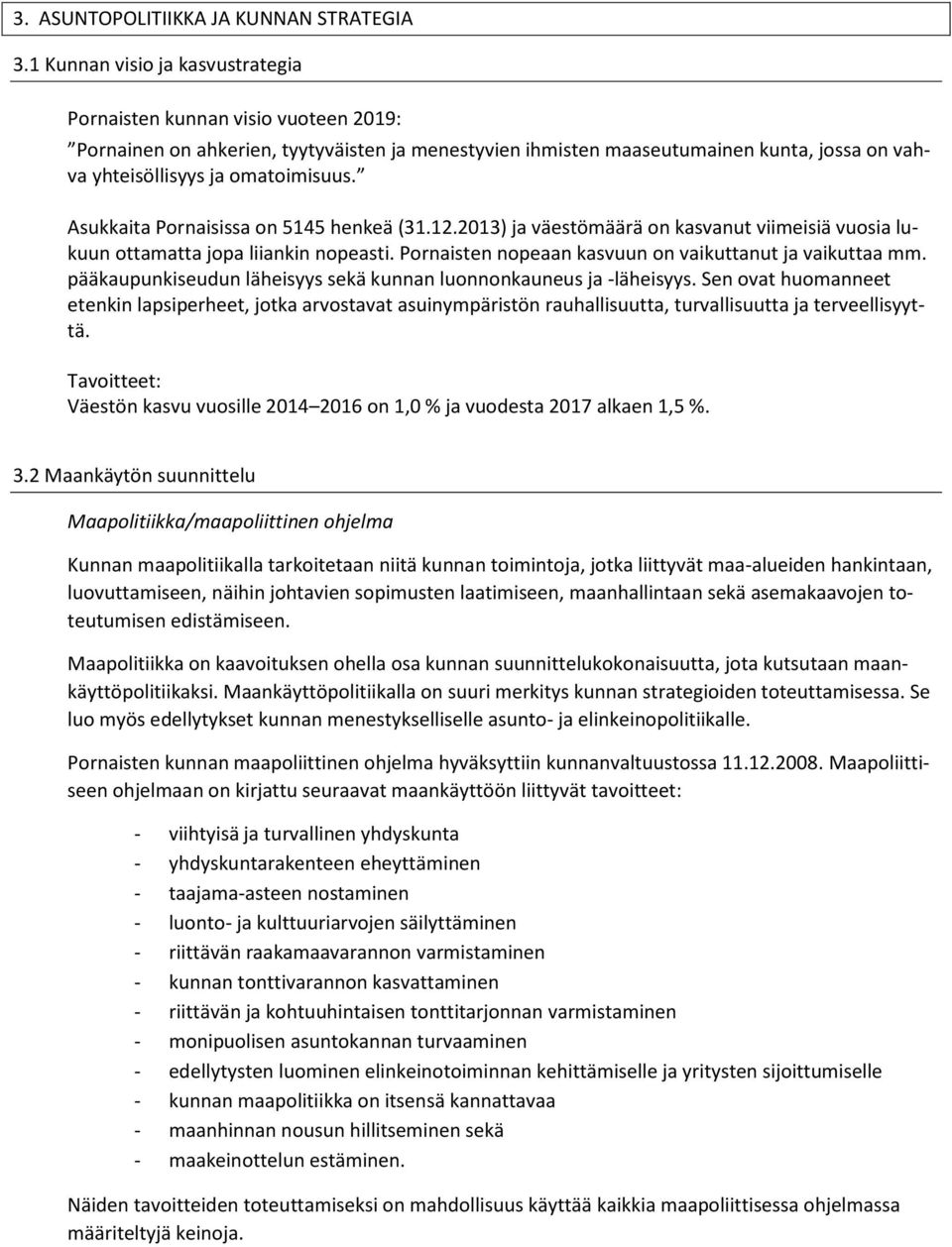 Asukkaita Pornaisissa on 5145 henkeä (31.12.2013) ja väestömäärä on kasvanut viimeisiä vuosia lukuun ottamatta jopa liiankin nopeasti. Pornaisten nopeaan kasvuun on vaikuttanut ja vaikuttaa mm.