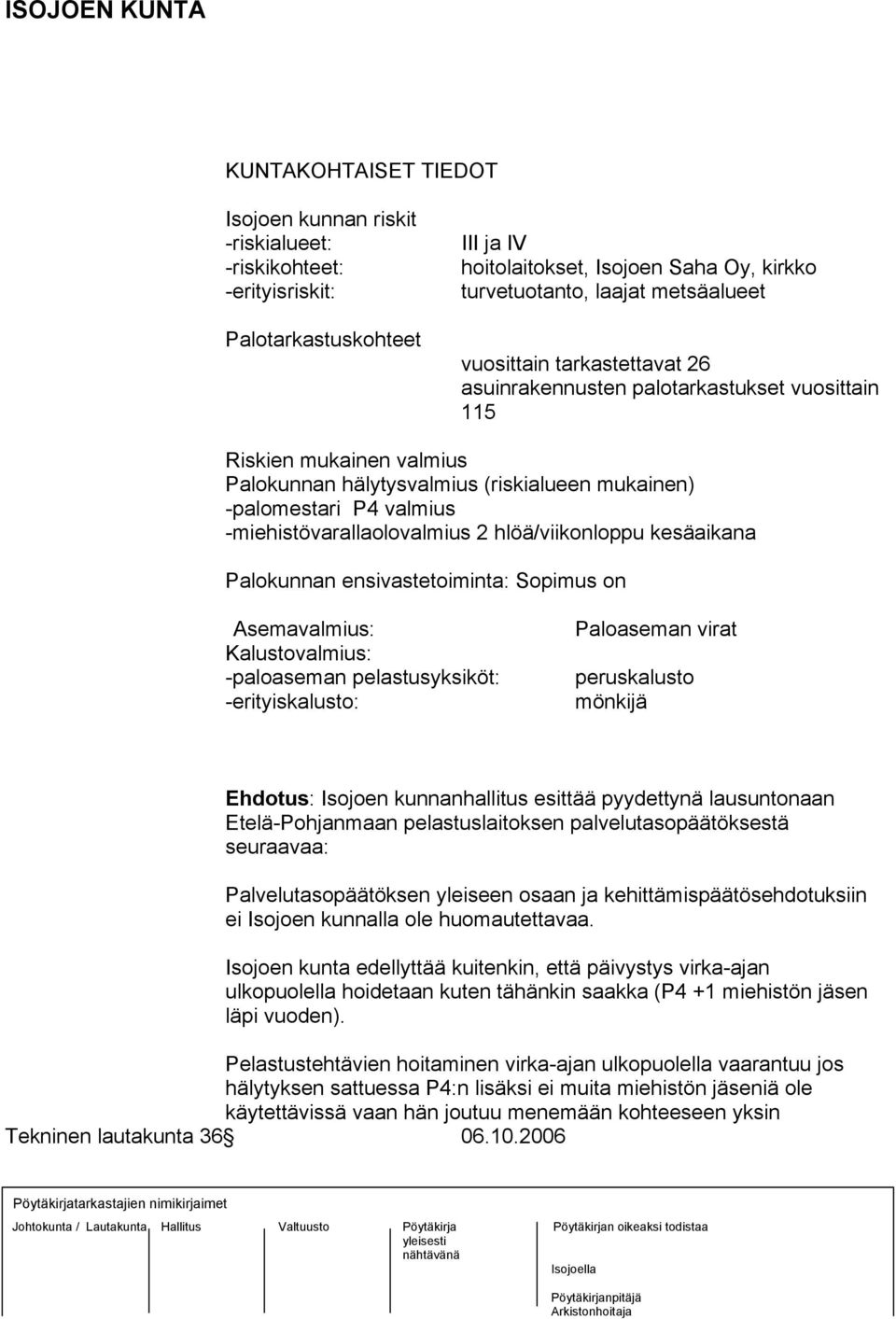 -miehistövarallaolovalmius 2 hlöä/viikonloppu kesäaikana Palokunnan ensivastetoiminta: Sopimus on Asemavalmius: Kalustovalmius: -paloaseman pelastusyksiköt: -erityiskalusto: Paloaseman virat