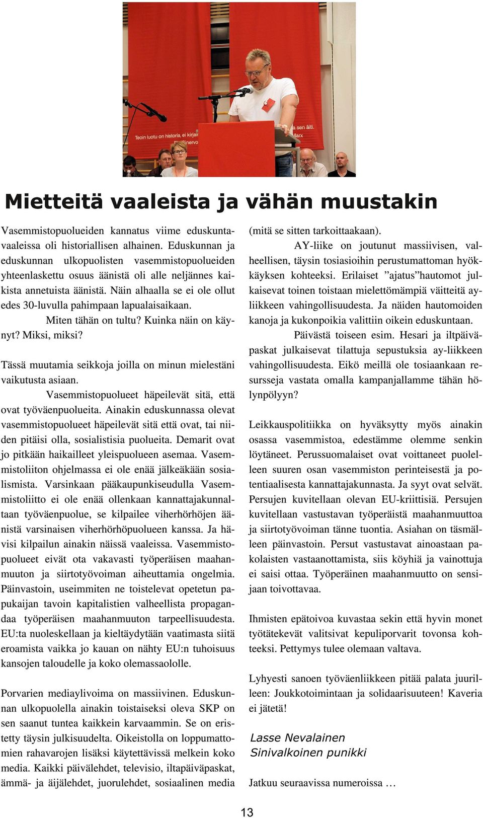 Näin alhaalla se ei ole ollut edes 30-luvulla pahimpaan lapualaisaikaan. Miten tähän on tultu? Kuinka näin on käynyt? Miksi, miksi? (mitä se sitten tarkoittaakaan).