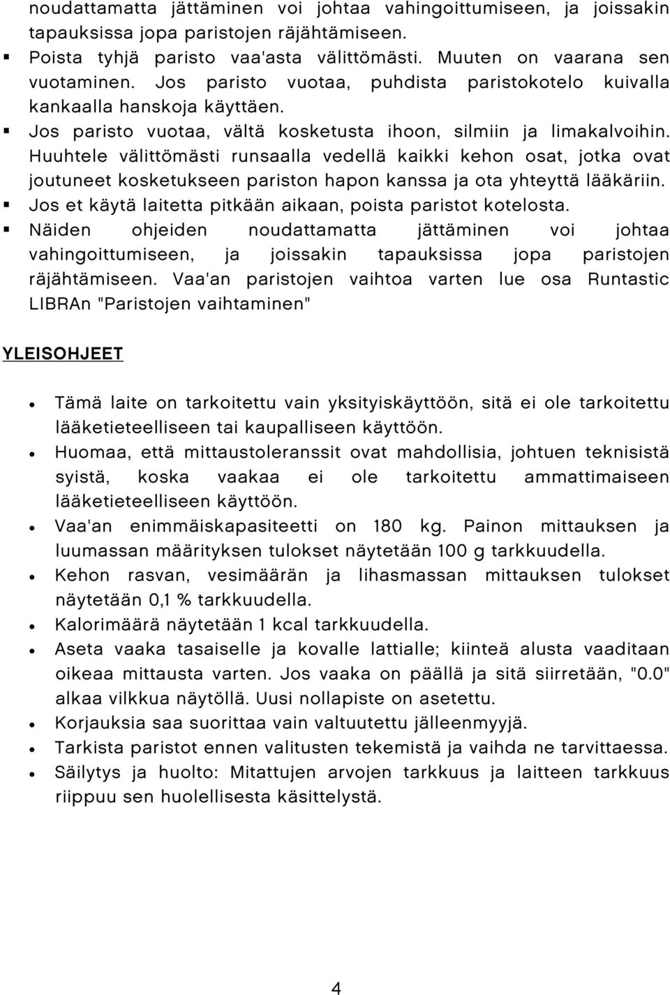 Huuhtele välittömästi runsaalla vedellä kaikki kehon osat, jotka ovat joutuneet kosketukseen pariston hapon kanssa ja ota yhteyttä lääkäriin.