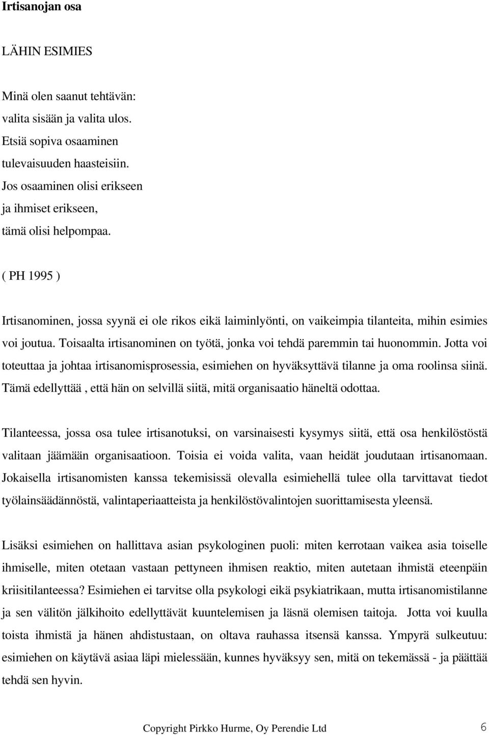 Toisaalta irtisanominen on työtä, jonka voi tehdä paremmin tai huonommin. Jotta voi toteuttaa ja johtaa irtisanomisprosessia, esimiehen on hyväksyttävä tilanne ja oma roolinsa siinä.