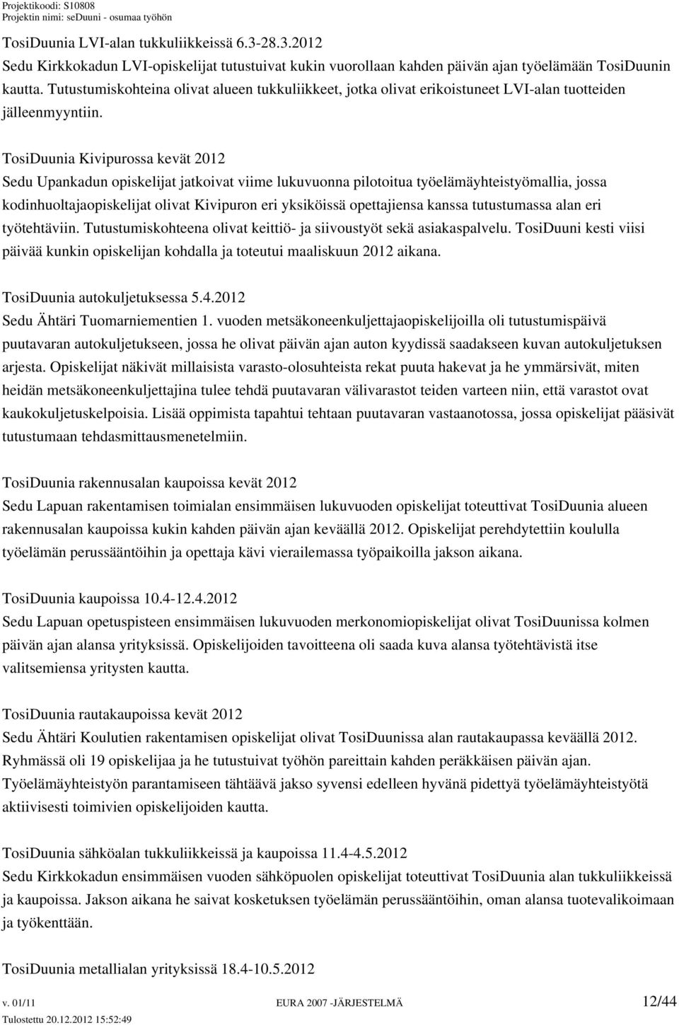 TosiDuunia Kivipurossa kevät 2012 Sedu Upankadun opiskelijat jatkoivat viime lukuvuonna pilotoitua työelämäyhteistyömallia, jossa kodinhuoltajaopiskelijat olivat Kivipuron eri yksiköissä opettajiensa