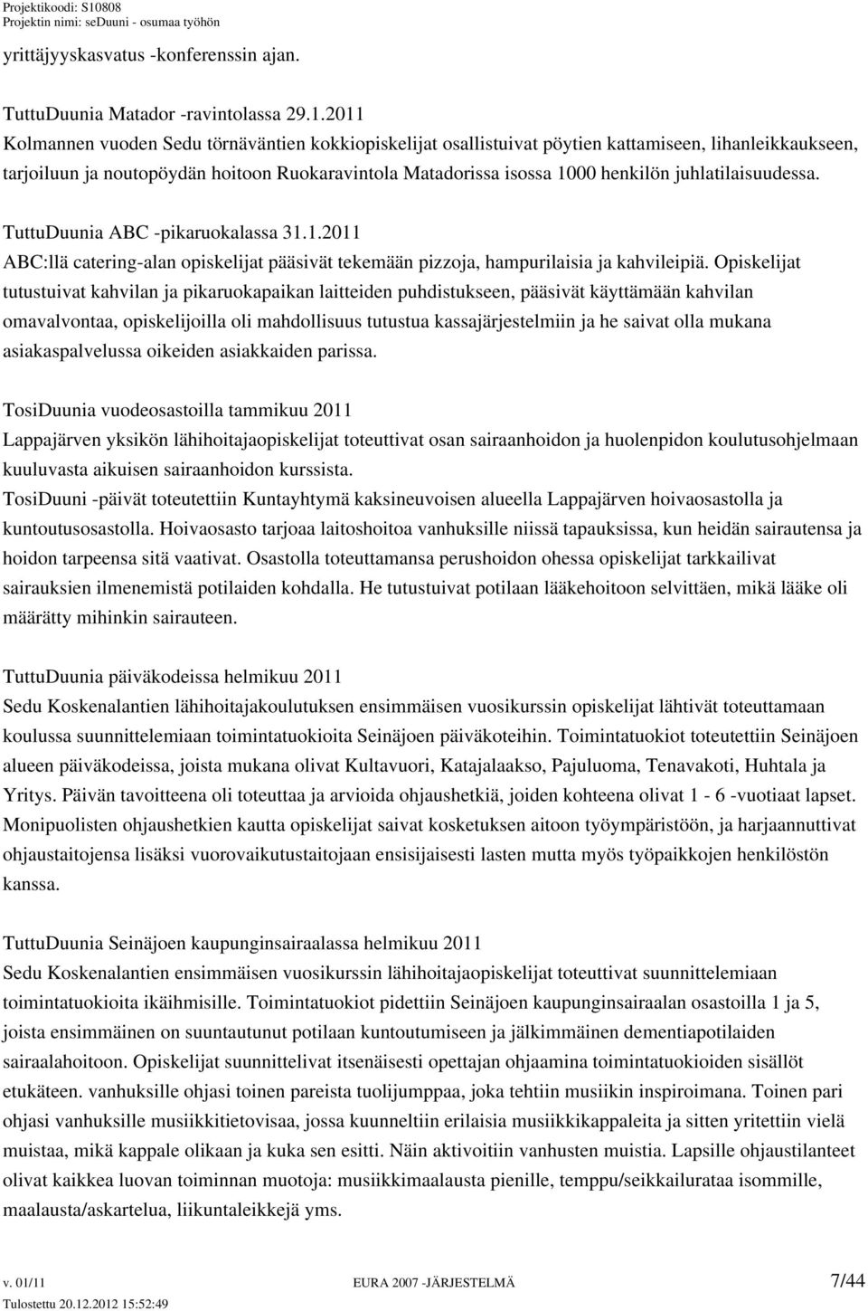 juhlatilaisuudessa. TuttuDuunia ABC -pikaruokalassa 31.1.2011 ABC:llä catering-alan opiskelijat pääsivät tekemään pizzoja, hampurilaisia ja kahvileipiä.