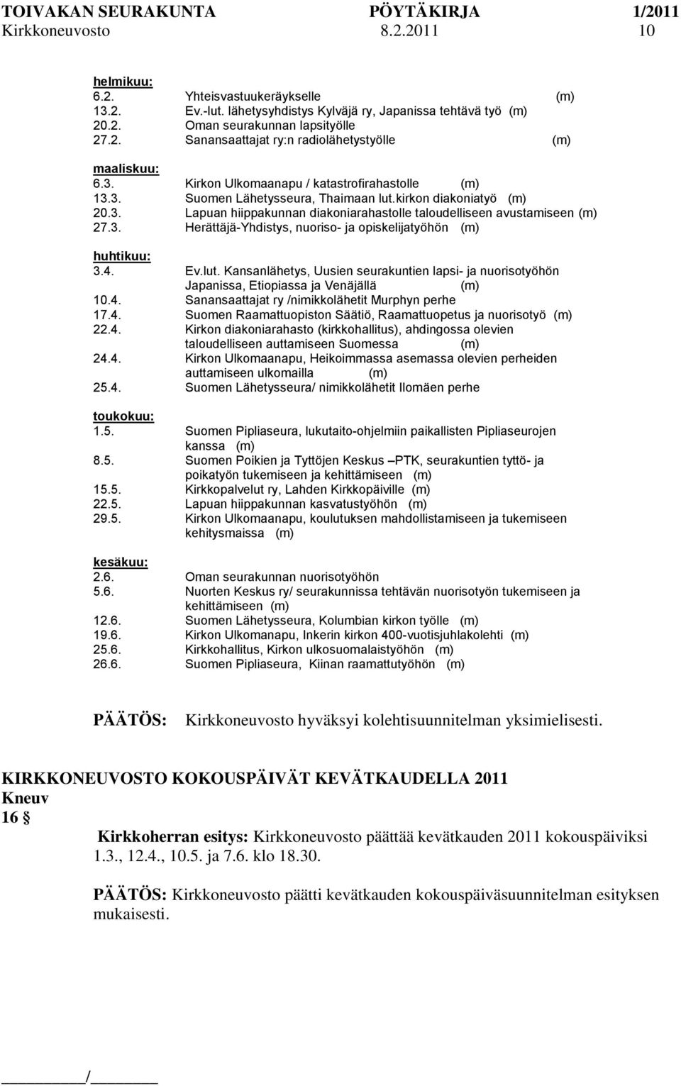 4. Ev.lut. Kansanlähetys, Uusien seurakuntien lapsi- ja nuorisotyöhön Japanissa, Etiopiassa ja Venäjällä (m) 10.4. Sanansaattajat ry /nimikkolähetit Murphyn perhe 17.4. Suomen Raamattuopiston Säätiö, Raamattuopetus ja nuorisotyö (m) 22.