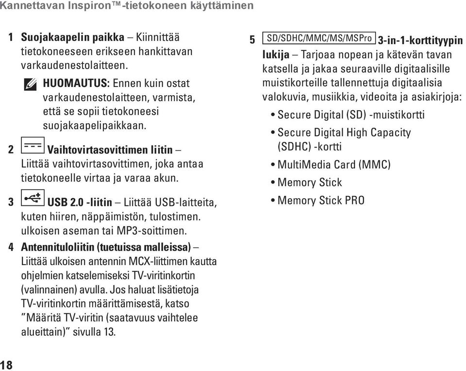 2 Vaihtovirtasovittimen liitin Liittää vaihtovirtasovittimen, joka antaa tietokoneelle virtaa ja varaa akun. 3 USB 2.0 -liitin Liittää USB-laitteita, kuten hiiren, näppäimistön, tulostimen.