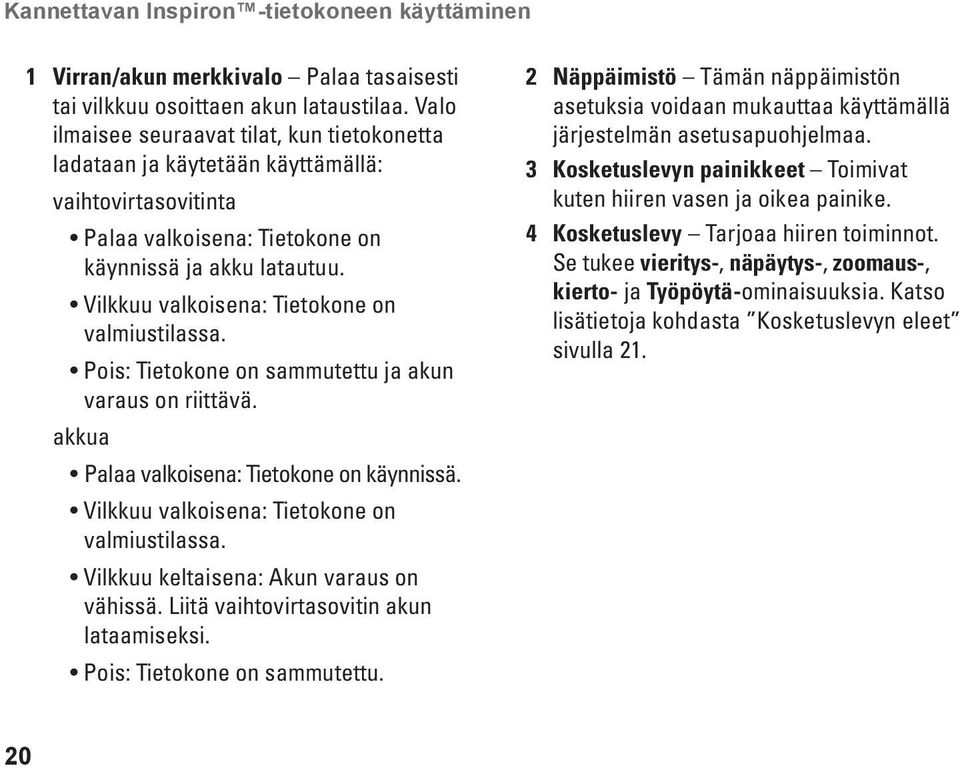 Vilkkuu valkoisena: Tietokone on valmiustilassa. Pois: Tietokone on sammutettu ja akun varaus on riittävä. akkua Palaa valkoisena: Tietokone on käynnissä.