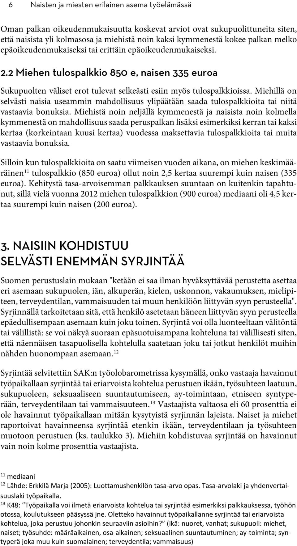 Miehillä on selvästi naisia useammin mahdollisuus ylipäätään saada tulospalkkioita tai niitä vastaavia bonuksia.