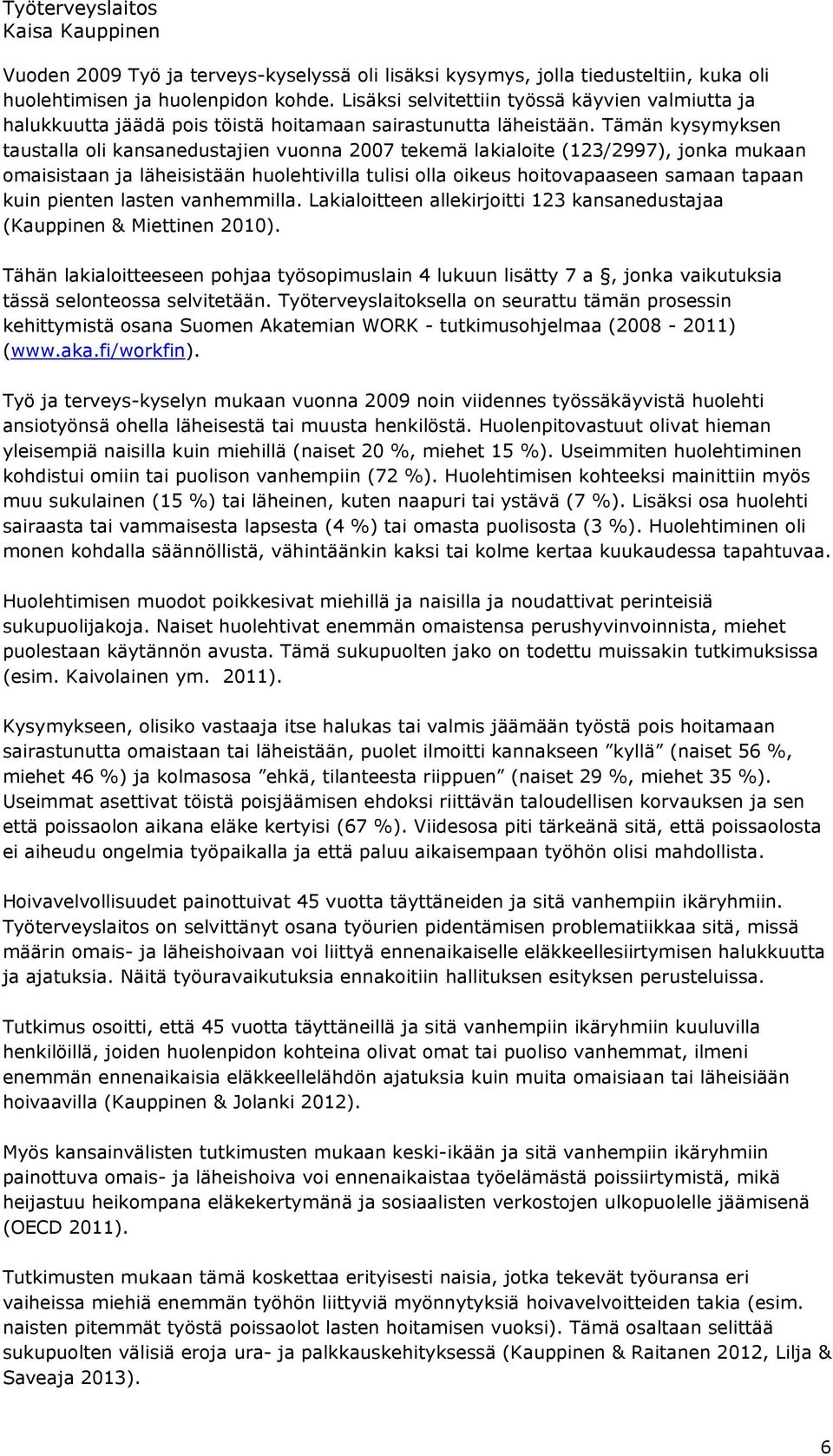 Tämän kysymyksen taustalla oli kansanedustajien vuonna 2007 tekemä lakialoite (123/2997), jonka mukaan omaisistaan ja läheisistään huolehtivilla tulisi olla oikeus hoitovapaaseen samaan tapaan kuin