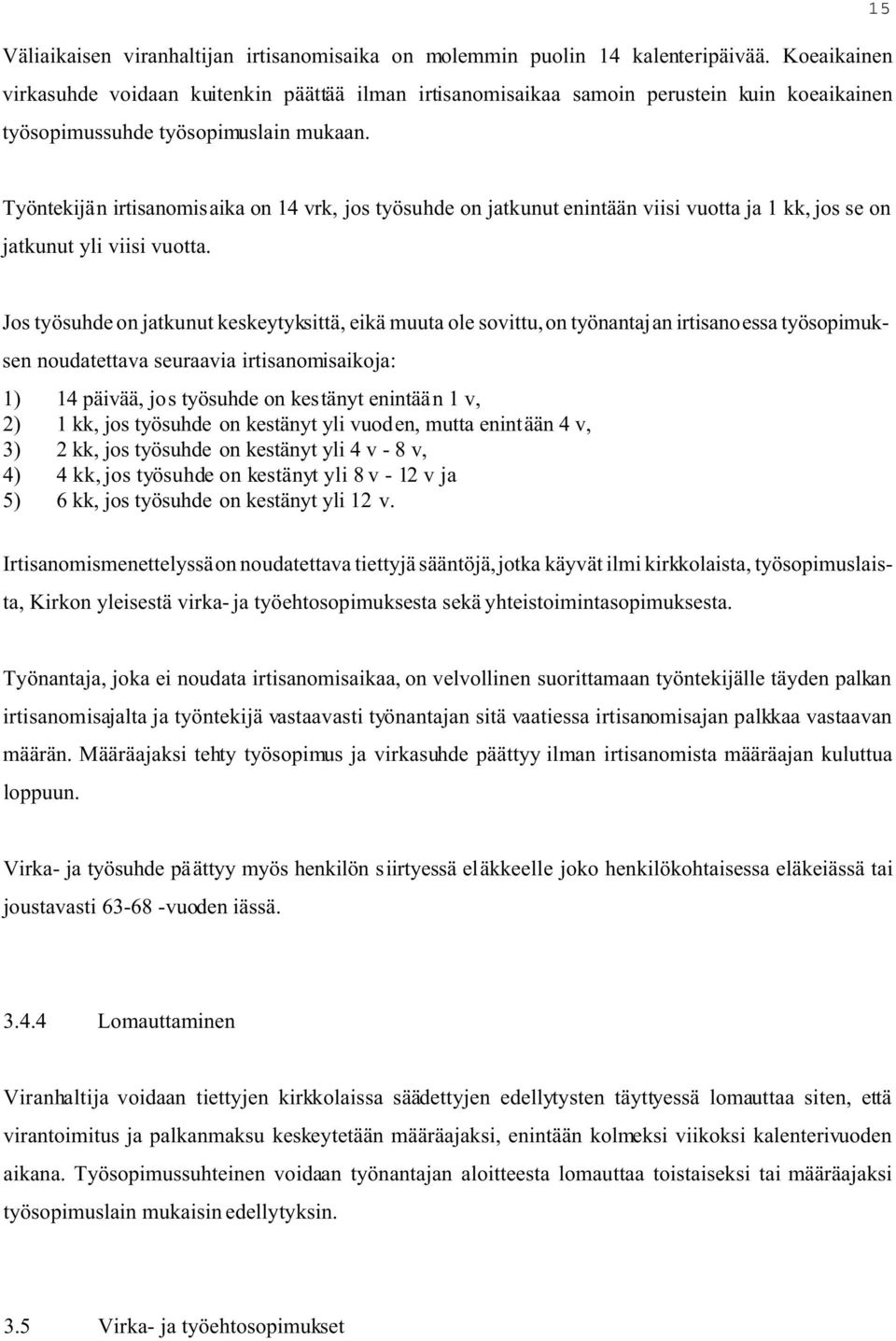 Työntekijän irtisanomisaika on 14 vrk, jos työsuhde on jatkunut enintään viisi vuotta ja 1 kk, jos se on jatkunut yli viisi vuotta.